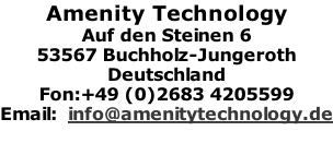 Amenity Technology Auf den Steinen 6 53567 Buchholz-Jungeroth Deutschland Fon:+49 (0)2683 4205599 Email:  info@amenitytechnology.de