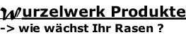 Wurzelwerk Produkte -> wie wächst Ihr Rasen ?